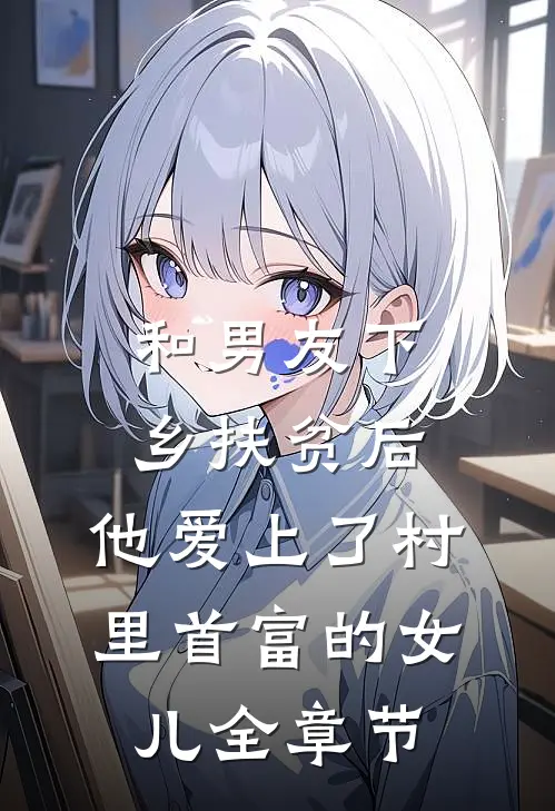 和男友下乡扶贫后，他爱上了村里首富的女儿全章节