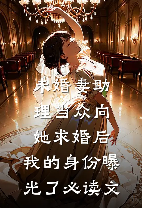 未婚妻助理当众向她求婚后，我的身份曝光了必读文