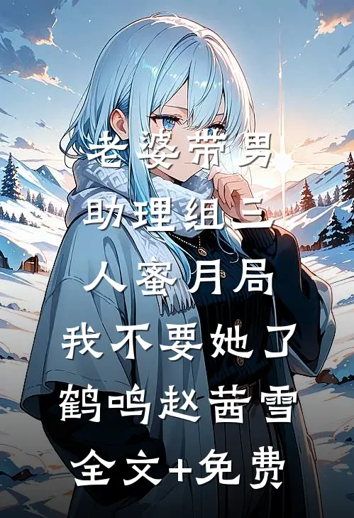 老婆带男助理组三人蜜月局，我不要她了鹤鸣赵茜雪全文+免费