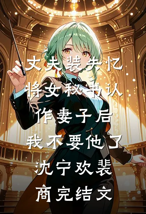 丈夫装失忆将女秘书认作妻子后，我不要他了沈宁欢裴商完结文