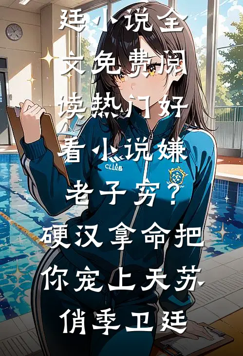 嫌老子穷？硬汉拿命把你宠上天苏俏季卫廷小说全文免费阅读_热门好看小说嫌老子穷？硬汉拿命把你宠上天(苏俏季卫廷)