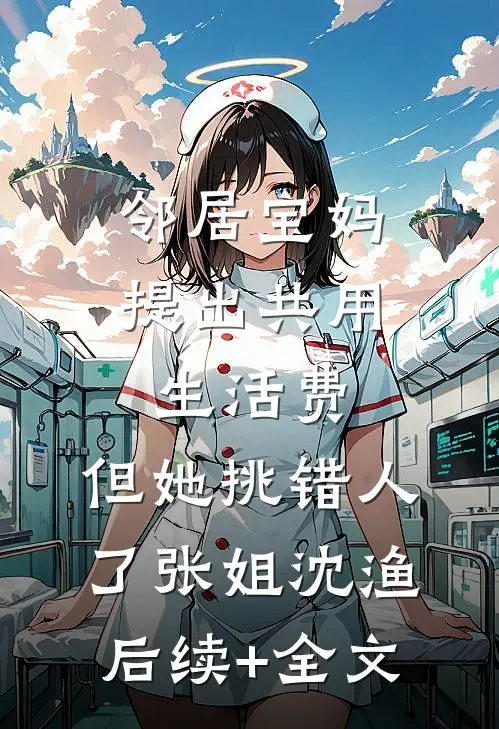 邻居宝妈提出共用生活费，但她挑错人了张姐沈渔后续+全文