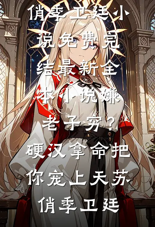 嫌老子穷？硬汉拿命把你宠上天(苏俏季卫廷)小说免费完结_最新全本小说嫌老子穷？硬汉拿命把你宠上天(苏俏季卫廷)