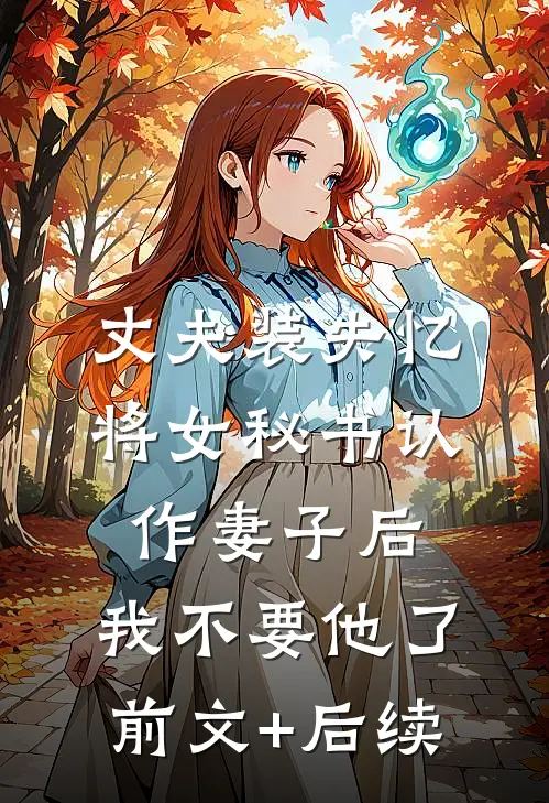 丈夫装失忆将女秘书认作妻子后，我不要他了前文+后续