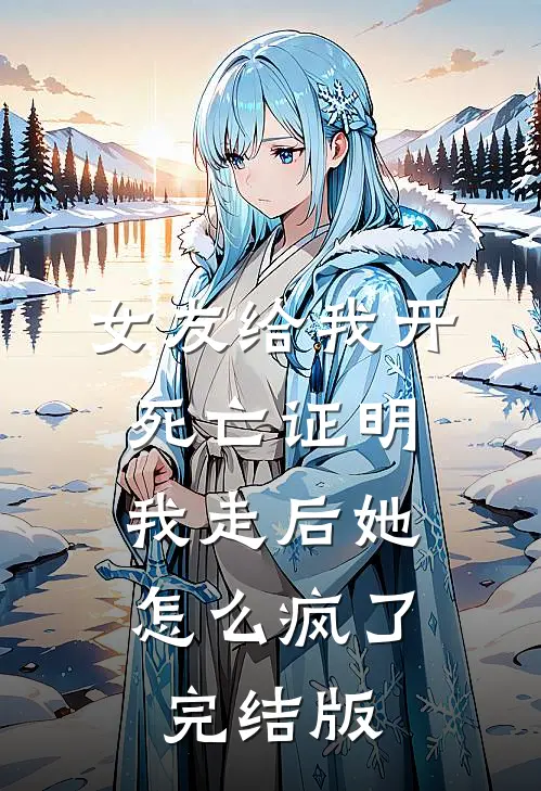 女友给我开死亡证明，我走后她怎么疯了完结版
