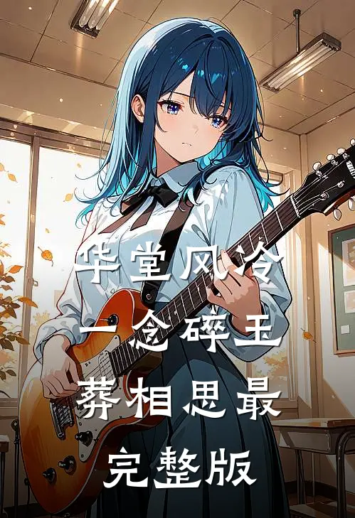 华堂风冷，一念碎玉葬相思最完整版