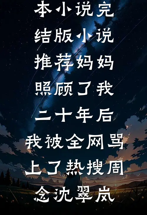 妈妈照顾了我二十年后，我被全网骂上了热搜周念沈翠岚推荐完本小说_完结版小说推荐妈妈照顾了我二十年后，我被全网骂上了热搜(周念沈翠岚)