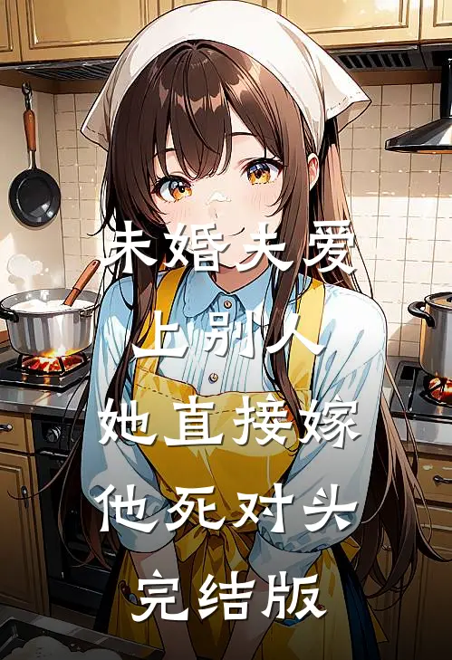 未婚夫爱上别人，她直接嫁他死对头完结版