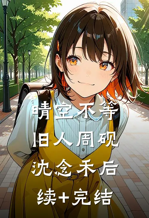 晴空不等旧人周砚沈念禾后续+完结
