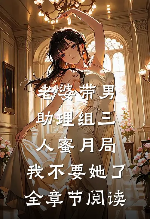 老婆带男助理组三人蜜月局，我不要她了全章节阅读