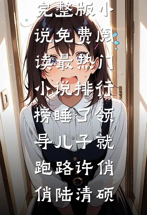 睡了领导儿子就跑路(许俏俏陆清硕)完整版小说免费阅读_最热门小说排行榜睡了领导儿子就跑路(许俏俏陆清硕)