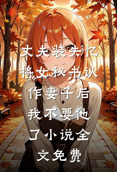 丈夫装失忆将女秘书认作妻子后，我不要他了小说全文免费