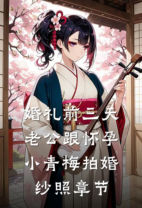 婚礼前三天，老公跟怀孕小青梅拍婚纱照章节