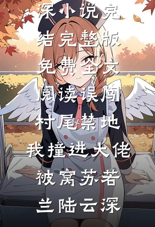 误闯村尾禁地，我撞进大佬被窝(苏若兰陆云深)小说完结_完整版免费全文阅读误闯村尾禁地，我撞进大佬被窝(苏若兰陆云深)