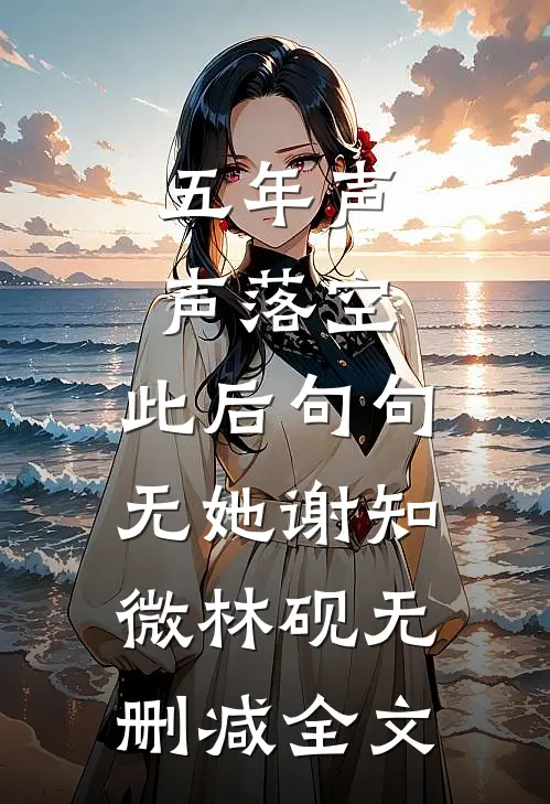 五年声声落空，此后句句无她谢知微林砚无删减全文