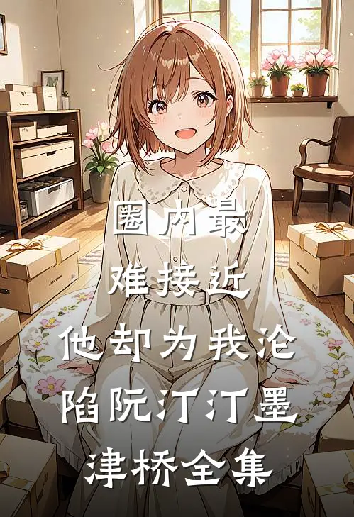 圈内最难接近，他却为我沦陷阮汀汀墨津桥全集