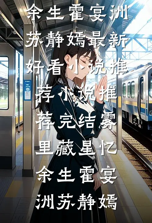 雾里藏星忆余生霍宴洲苏静嫣最新好看小说推荐_小说推荐完结雾里藏星忆余生(霍宴洲苏静嫣)