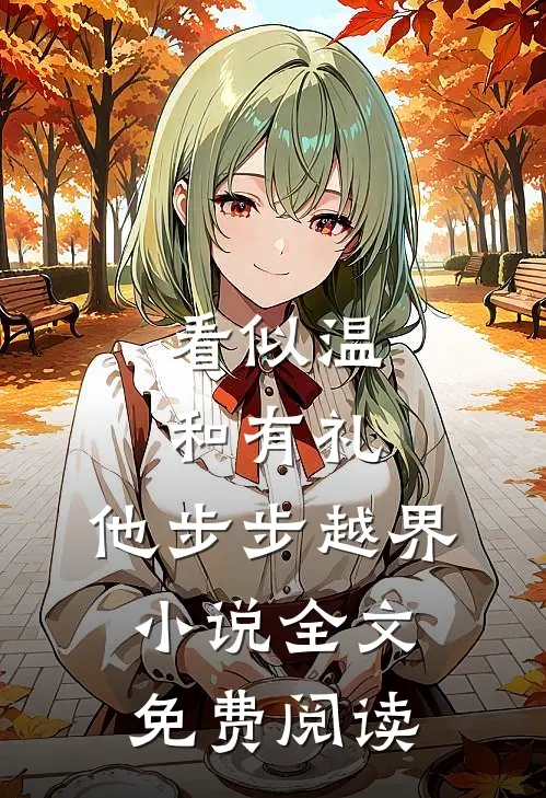看似温和有礼，他步步越界小说全文免费阅读