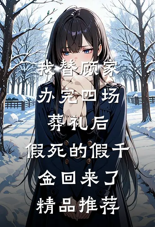 我替顾家办完四场葬礼后，假死的假千金回来了精品推荐