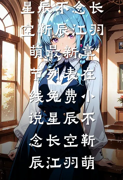 星辰不念长空靳辰江羽萌最新章节列表_在线免费小说星辰不念长空靳辰江羽萌
