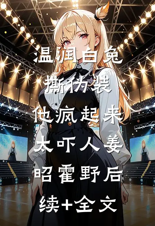温润白兔撕伪装，他疯起来太吓人姜昭霍野后续+全文