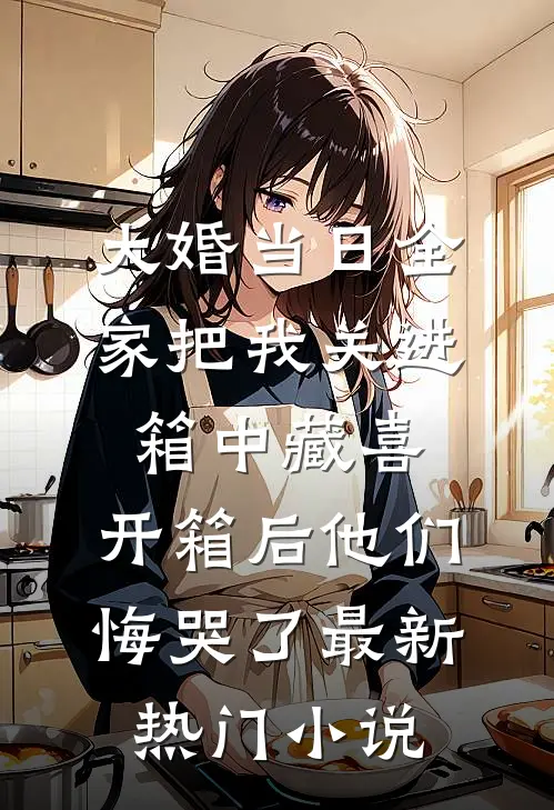 大婚当日全家把我关进箱中藏喜，开箱后他们悔哭了最新热门小说