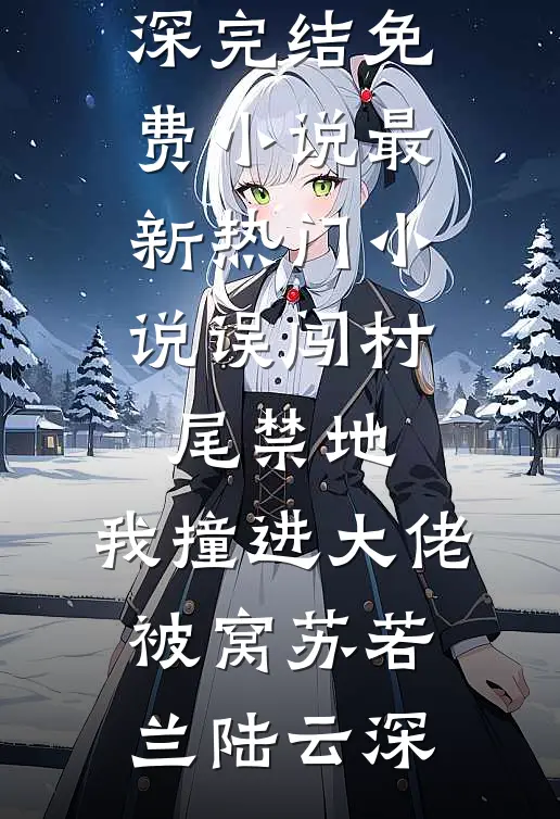 误闯村尾禁地，我撞进大佬被窝苏若兰陆云深完结免费小说_最新热门小说误闯村尾禁地，我撞进大佬被窝(苏若兰陆云深)