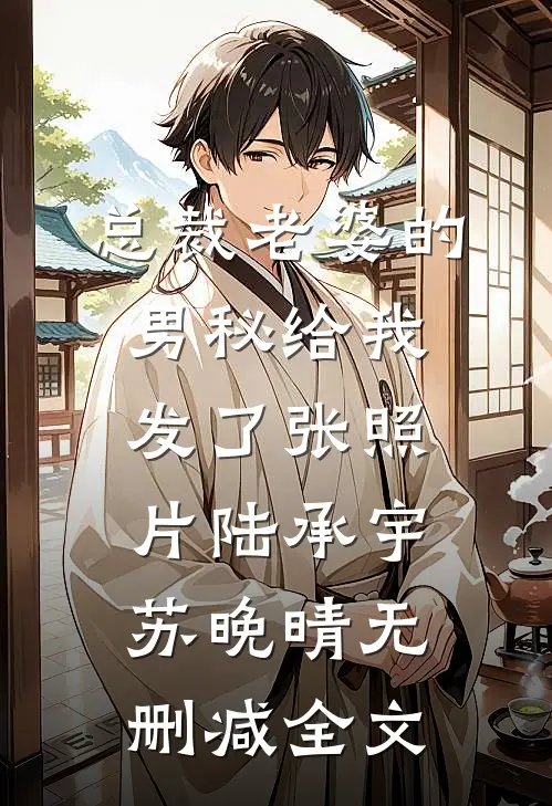 总裁老婆的男秘给我发了张照片陆承宇苏晚晴无删减全文