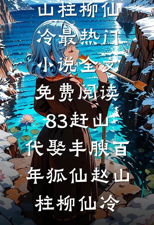 83赶山：代娶丰腴百年狐仙赵山柱柳仙冷最热门小说_全文免费阅读83赶山：代娶丰腴百年狐仙(赵山柱柳仙冷)