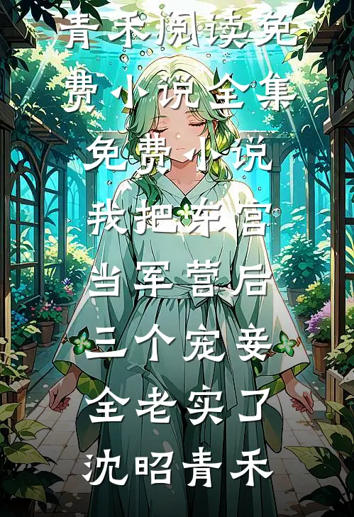 我把东宫当军营后，三个宠妾全老实了沈昭青禾阅读免费小说_全集免费小说我把东宫当军营后，三个宠妾全老实了(沈昭青禾)