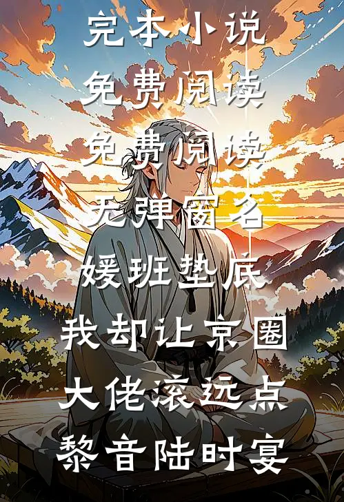 名媛班垫底，我却让京圈大佬滚远点(黎音陆时宴)完本小说免费阅读_免费阅读无弹窗名媛班垫底，我却让京圈大佬滚远点(黎音陆时宴)