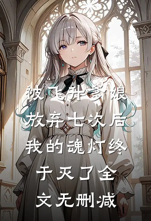 被飞升爹娘放弃七次后，我的魂灯终于灭了全文无删减