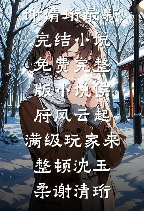 侯府风云起，满级玩家来整顿(沈玉柔谢清珩)最新完结小说_免费完整版小说侯府风云起，满级玩家来整顿(沈玉柔谢清珩)