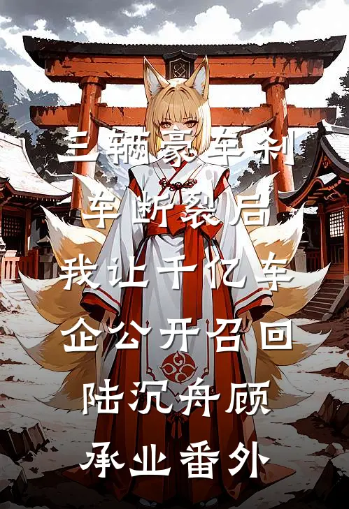 三辆豪车刹车断裂后，我让千亿车企公开召回陆沉舟顾承业番外
