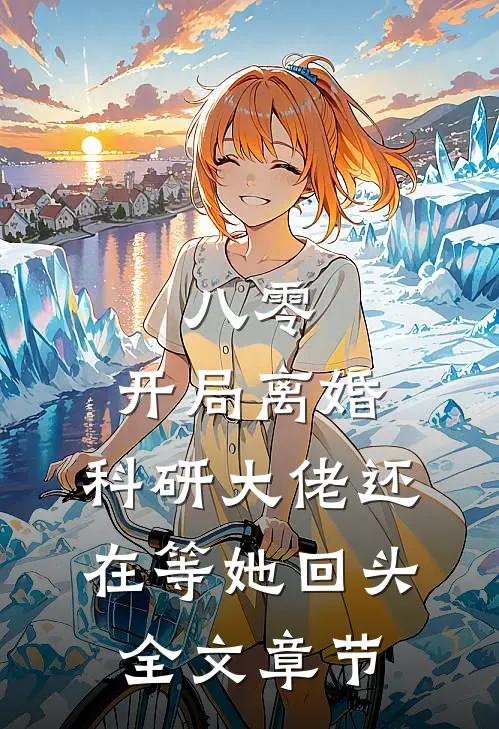 八零：开局离婚，科研大佬还在等她回头全文章节