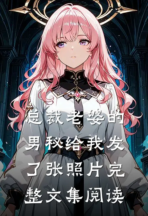 总裁老婆的男秘给我发了张照片完整文集阅读