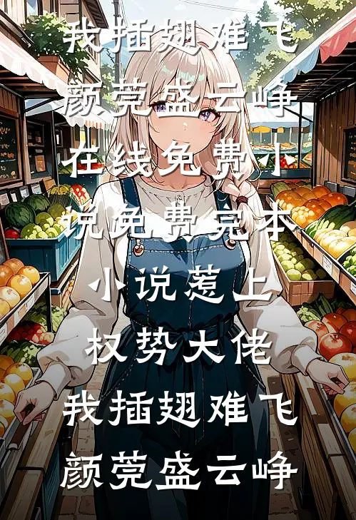 惹上权势大佬，我插翅难飞颜莞盛云峥在线免费小说_免费完本小说惹上权势大佬，我插翅难飞颜莞盛云峥