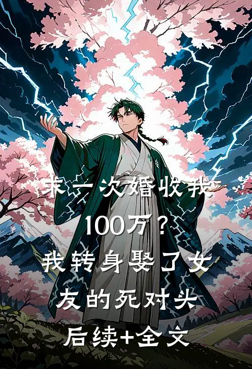 求一次婚收我100万？我转身娶了女友的死对头后续+全文