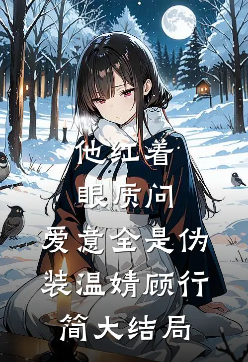 他红着眼质问，爱意全是伪装温婧顾行简大结局