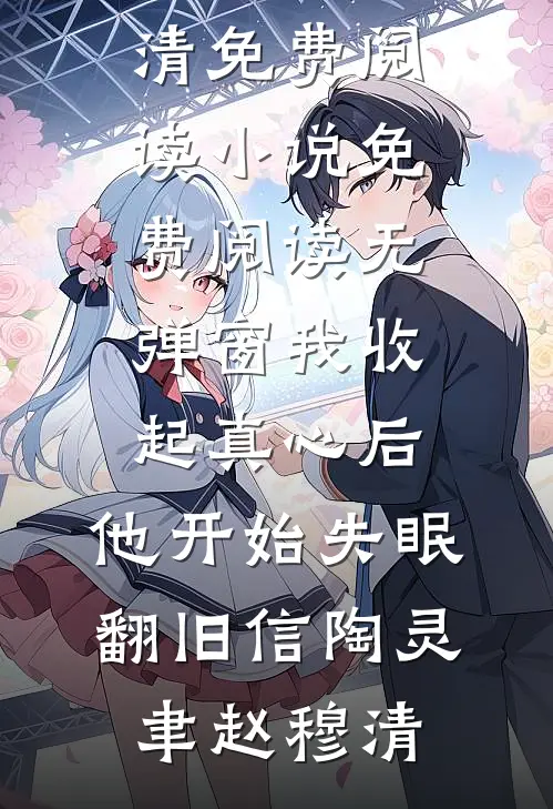 我收起真心后，他开始失眠翻旧信(陶灵聿赵穆清)免费阅读_小说免费阅读无弹窗我收起真心后，他开始失眠翻旧信陶灵聿赵穆清