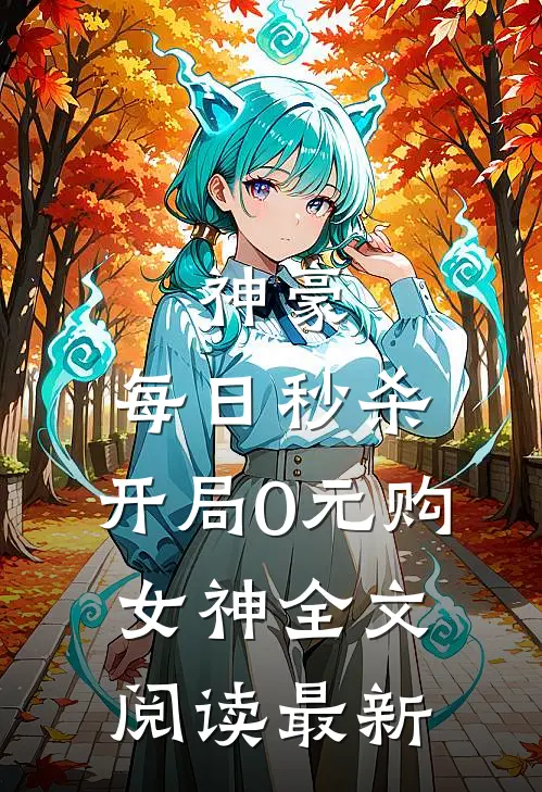 神豪：每日秒杀，开局0元购女神全文阅读最新