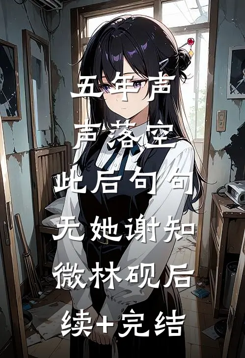 五年声声落空，此后句句无她谢知微林砚后续+完结