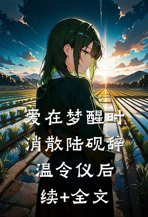 爱在梦醒时消散陆砚辞温令仪后续+全文