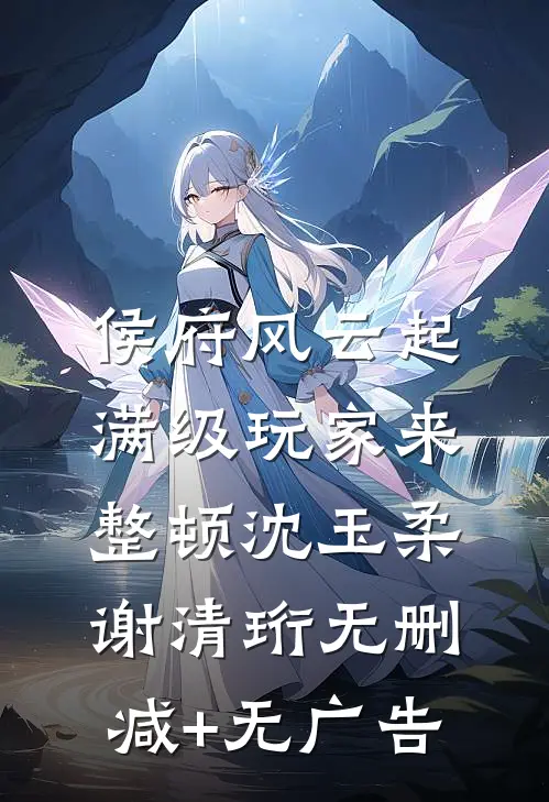 侯府风云起，满级玩家来整顿沈玉柔谢清珩无删减+无广告