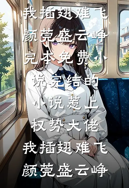 惹上权势大佬，我插翅难飞(颜莞盛云峥)完本免费小说_完结的小说惹上权势大佬，我插翅难飞(颜莞盛云峥)