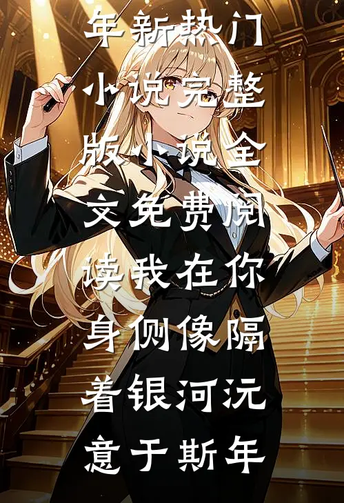 我在你身侧像隔着银河沅意于斯年新热门小说_完整版小说全文免费阅读我在你身侧像隔着银河沅意于斯年