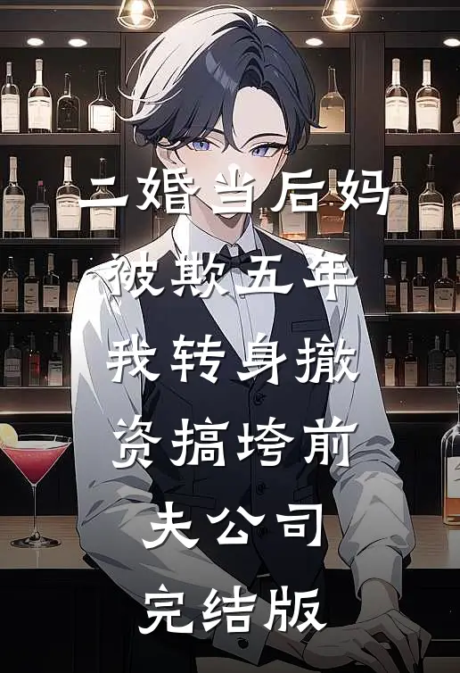 二婚当后妈被欺五年，我转身撤资搞垮前夫公司完结版
