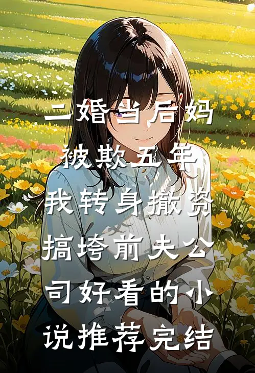 二婚当后妈被欺五年，我转身撤资搞垮前夫公司好看的小说推荐完结