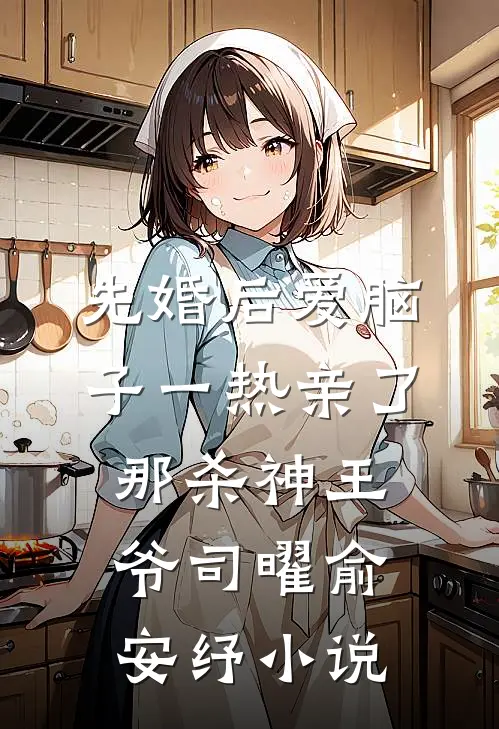 先婚后爱脑子一热亲了那杀神王爷司曜俞安纾小说