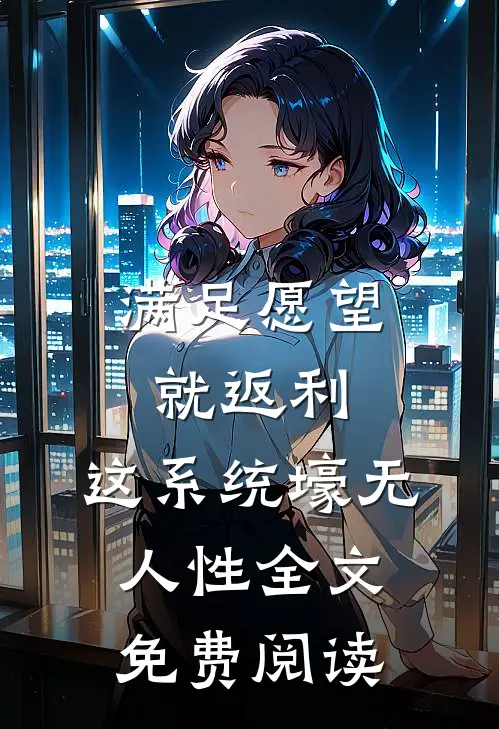 满足愿望就返利，这系统壕无人性全文免费阅读